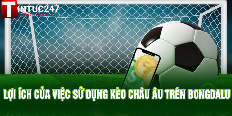 Lợi ích của việc sử dụng Kèo Châu Âu trên Bongdalu