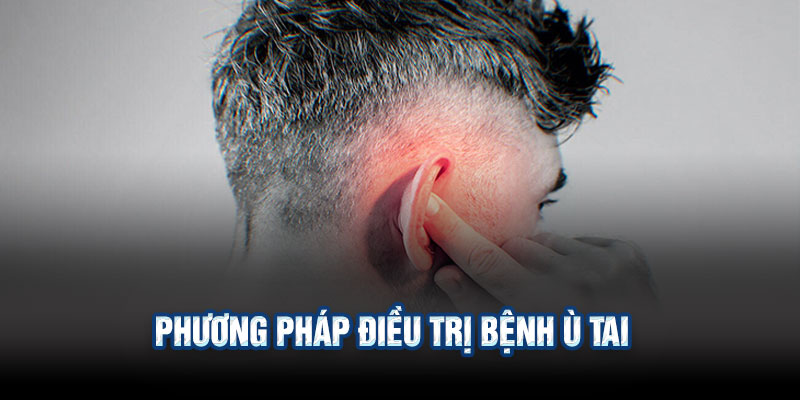 Phương pháp điều trị bệnh ù tai dành cho người bệnh