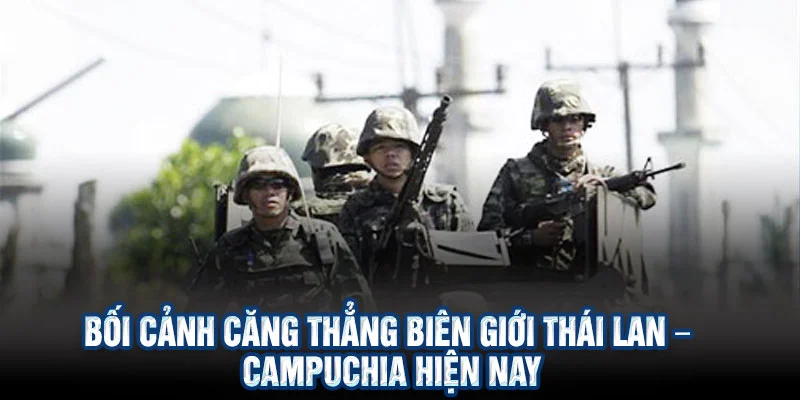 Căng Thẳng Biên Giới Thái Lan – Campuchia Ngày 16/12/2025 2 Bối cảnh căng thẳng biên giới Thái Lan – Campuchia hiện nay